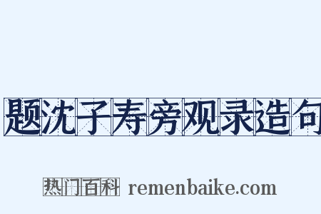 题沈子寿旁观录造句是什么意思的图片